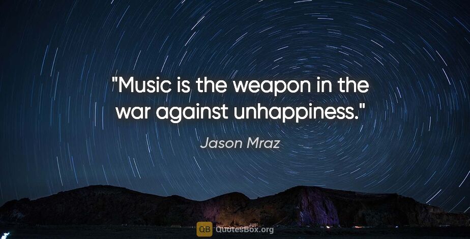 Jason Mraz quote: "Music is the weapon in the war against unhappiness."