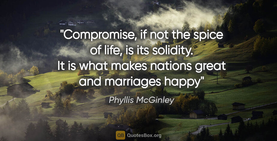Phyllis McGinley quote: "Compromise, if not the spice of life, is its solidity. It is..."