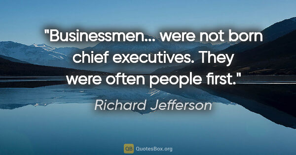 Richard Jefferson quote: "Businessmen... were not born chief executives. They were often..."
