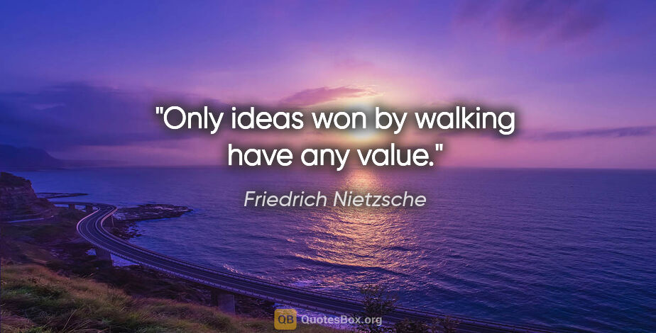 Friedrich Nietzsche quote: "Only ideas won by walking have any value."