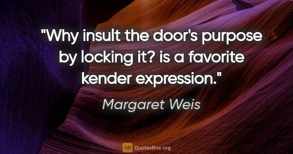 Margaret Weis quote: "Why insult the door's purpose by locking it?" is a favorite..."