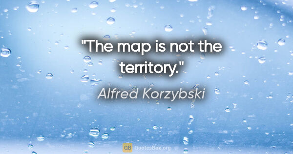 Alfred Korzybski quote: "The map is not the territory."
