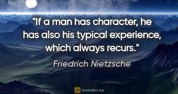 Friedrich Nietzsche quote: "If a man has character, he has also his typical experience,..."