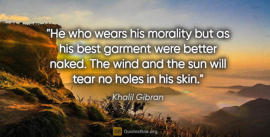 Khalil Gibran quote: "He who wears his morality but as his best garment were better..."