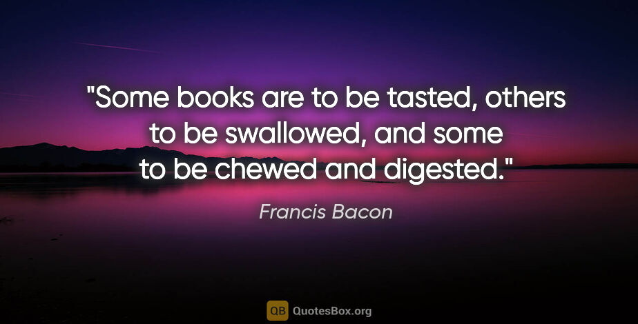 Francis Bacon quote: "Some books are to be tasted, others to be swallowed, and some..."