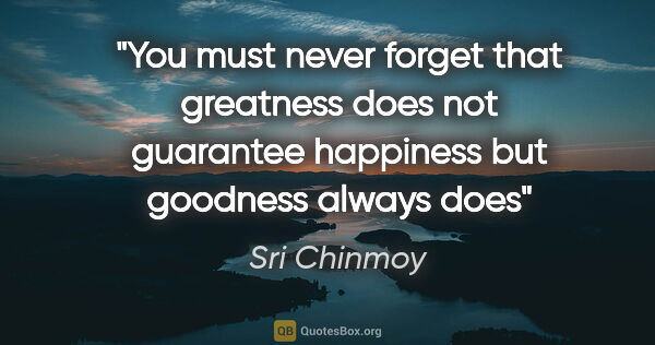 Sri Chinmoy quote: "You must never forget that greatness does not guarantee..."