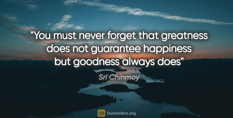 Sri Chinmoy quote: "You must never forget that greatness does not guarantee..."