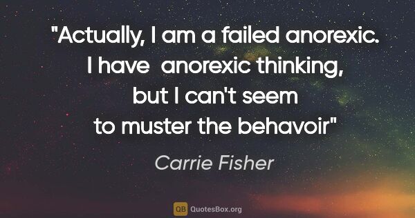 Carrie Fisher quote: "Actually, I am a failed anorexic. I have  anorexic thinking,..."