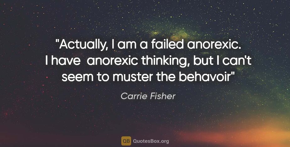 Carrie Fisher quote: "Actually, I am a failed anorexic. I have  anorexic thinking,..."
