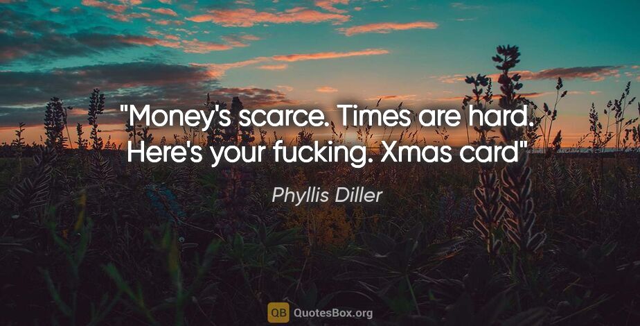 Phyllis Diller quote: "Money's scarce. Times are hard. Here's your fucking. Xmas card"