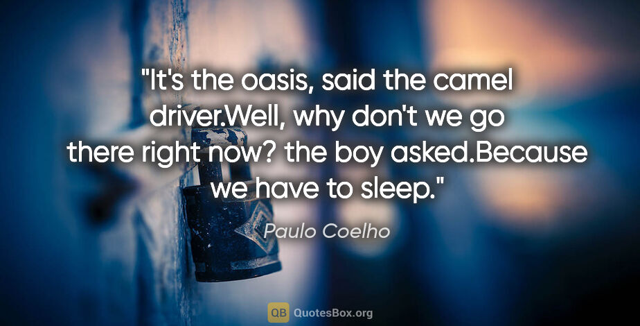 Paulo Coelho quote: "It's the oasis," said the camel driver."Well, why don't we go..."