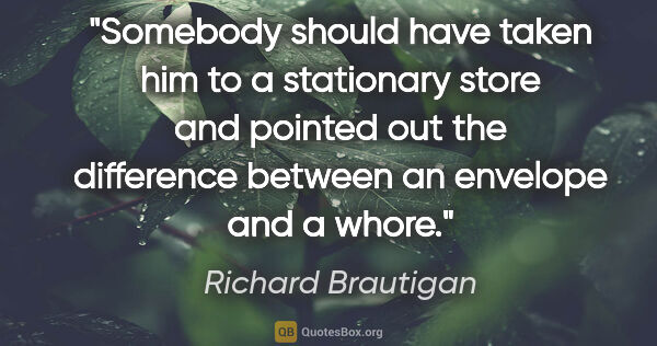 Richard Brautigan quote: "Somebody should have taken him to a stationary store and..."