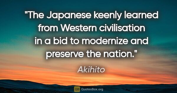 Akihito quote: "The Japanese keenly learned from Western civilisation in a bid..."