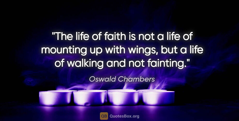 Oswald Chambers quote: "The life of faith is not a life of mounting up with wings, but..."
