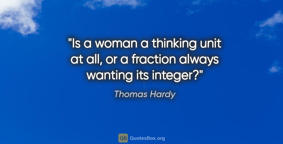 Thomas Hardy quote: "Is a woman a thinking unit at all, or a fraction always..."