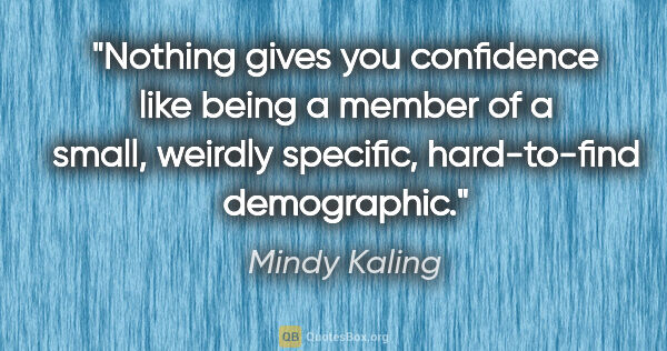 Mindy Kaling quote: "Nothing gives you confidence like being a member of a small,..."