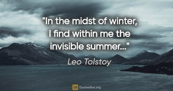 Leo Tolstoy quote: "In the midst of winter, I find within me the invisible summer..."