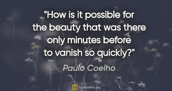 Paulo Coelho quote: "How is it possible for the beauty that was there only minutes..."