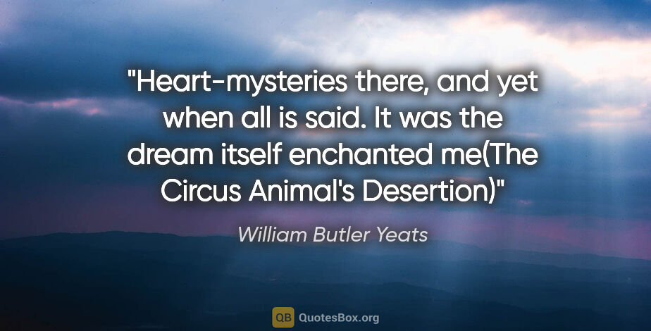 William Butler Yeats quote: "Heart-mysteries there, and yet when all is said. It was the..."
