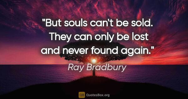 Ray Bradbury quote: "But souls can't be sold.  They can only be lost and never..."