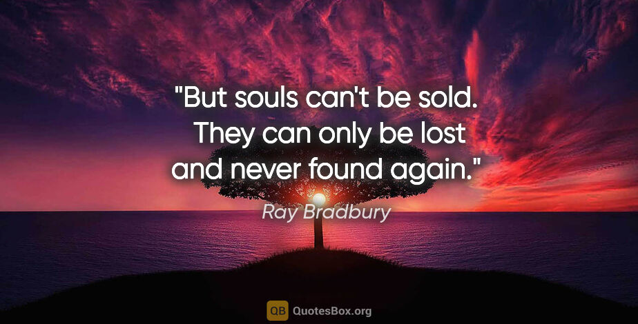 Ray Bradbury quote: "But souls can't be sold.  They can only be lost and never..."