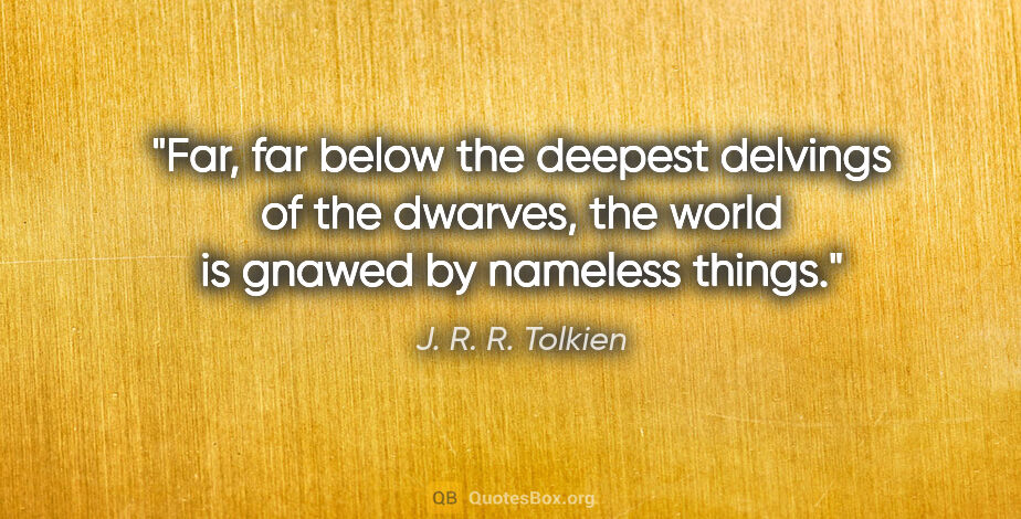 J. R. R. Tolkien quote: "Far, far below the deepest delvings of the dwarves, the world..."