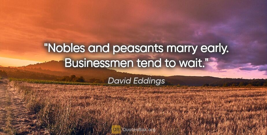 David Eddings quote: "Nobles and peasants marry early. Businessmen tend to wait."