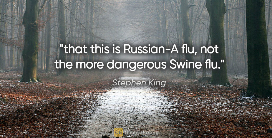 Stephen King quote: "that this is Russian-A flu, not the more dangerous Swine flu."