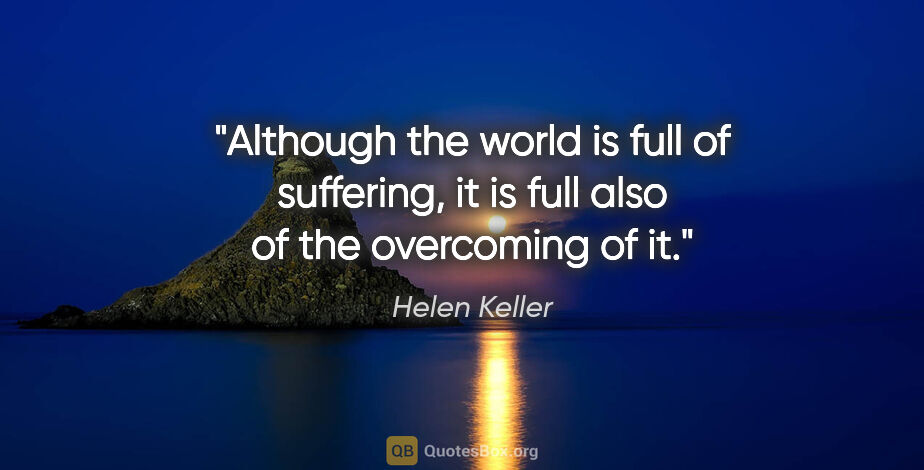 Helen Keller quote: "Although the world is full of suffering, it is full also of..."