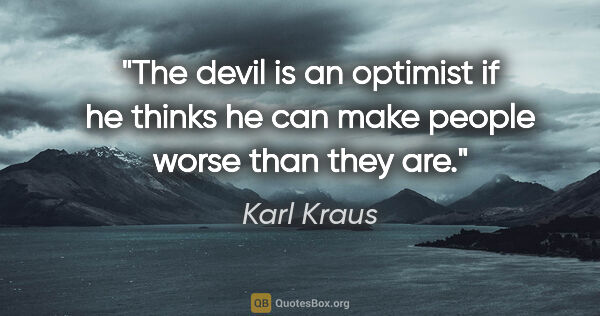 Karl Kraus quote: "The devil is an optimist if he thinks he can make people worse..."