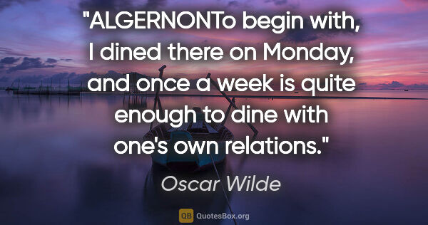 Oscar Wilde quote: "ALGERNONTo begin with, I dined there on Monday, and once a..."
