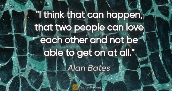 Alan Bates quote: "I think that can happen, that two people can love each other..."