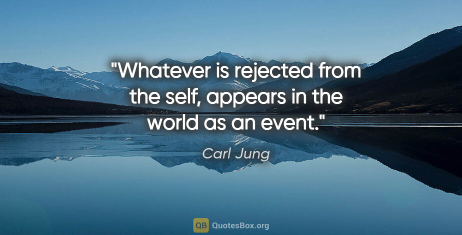Carl Jung quote: "Whatever is rejected from the self, appears in the world as an..."