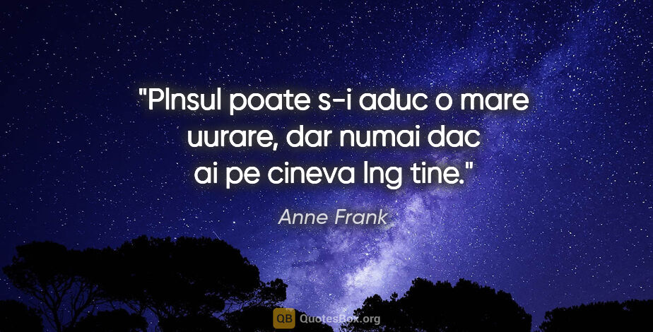 Anne Frank quote: "Plnsul poate s-i aduc o mare uurare, dar numai dac ai pe..."