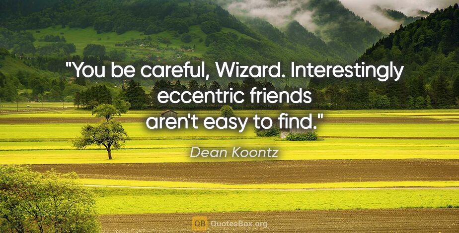 Dean Koontz quote: "You be careful, Wizard. Interestingly eccentric friends aren't..."