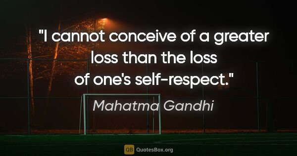 Mahatma Gandhi quote: "I cannot conceive of a greater loss than the loss of one's..."