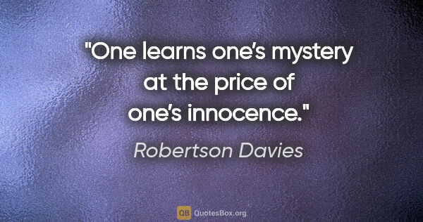 Robertson Davies quote: "One learns one’s mystery at the price of one’s innocence."