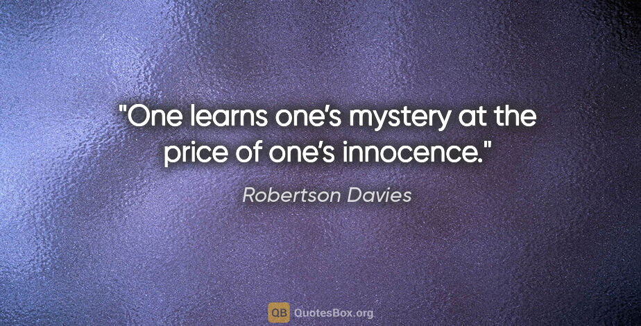 Robertson Davies quote: "One learns one’s mystery at the price of one’s innocence."