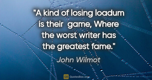 John Wilmot quote: "A kind of losing loadum is their  game, Where the worst writer..."