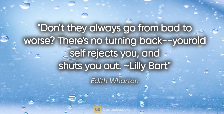 Edith Wharton quote: "Don't they always go from bad to worse? There's no turning..."