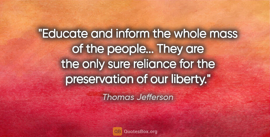 Thomas Jefferson quote: "Educate and inform the whole mass of the people... They are..."