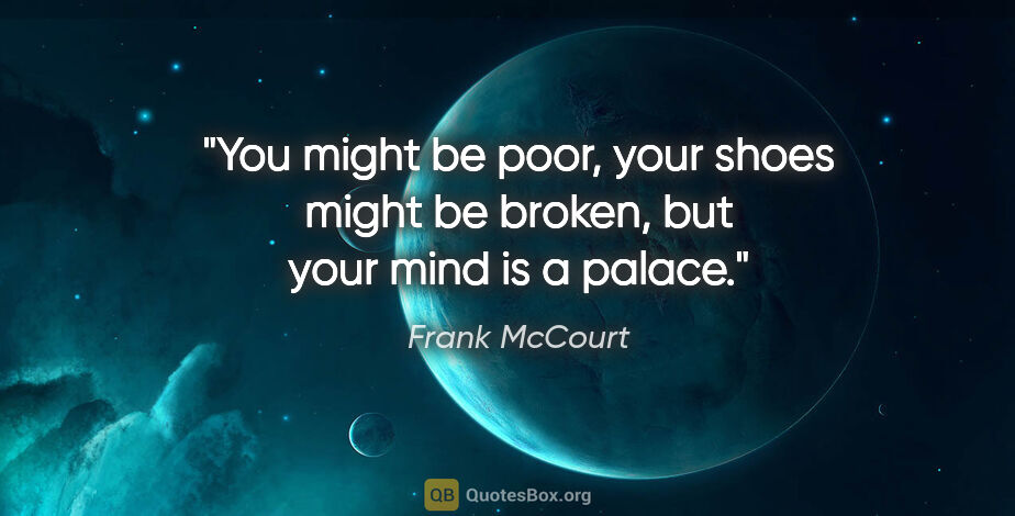 Frank McCourt quote: "You might be poor, your shoes might be broken, but your mind..."