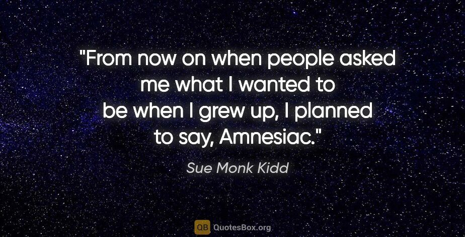 Sue Monk Kidd quote: "From now on when people asked me what I wanted to be when I..."