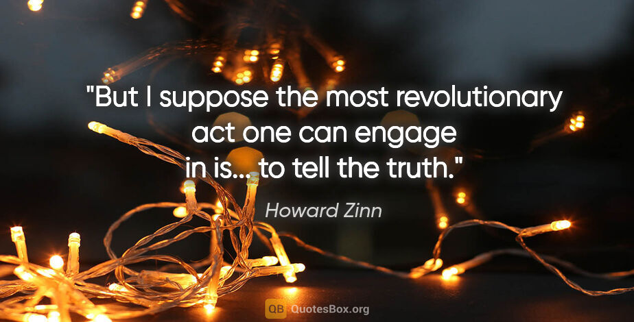 Howard Zinn quote: "But I suppose the most revolutionary act one can engage in..."