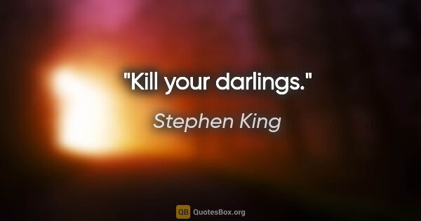 Stephen King quote: "Kill your darlings."