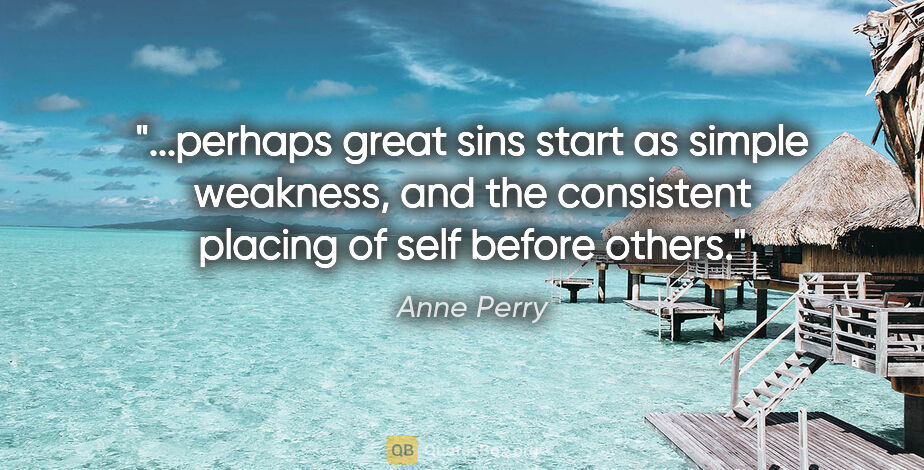 Anne Perry quote: "perhaps great sins start as simple weakness, and the..."