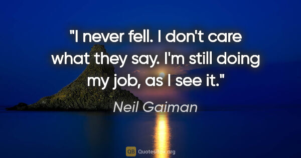 Neil Gaiman quote: "I never fell. I don't care what they say. I'm still doing my..."