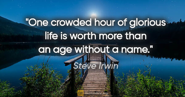 Steve Irwin quote: "One crowded hour of glorious life is worth more than an age..."