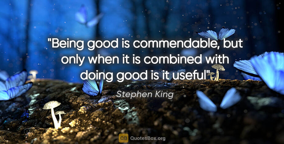 Stephen King quote: "Being good is commendable, but only when it is combined with..."