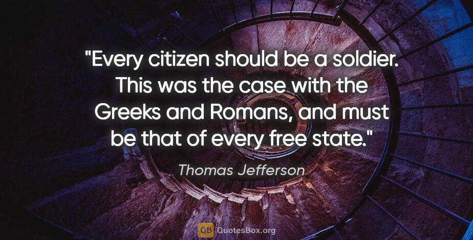 Thomas Jefferson quote: "Every citizen should be a soldier. This was the case with the..."